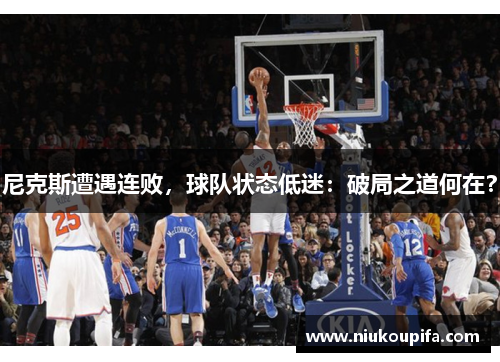 尼克斯遭遇连败，球队状态低迷：破局之道何在？